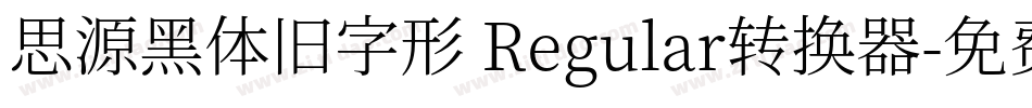 思源黑体旧字形 Regular转换器字体转换